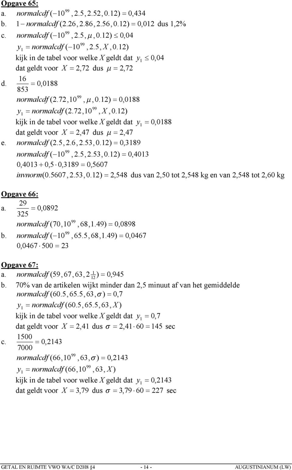 5607,.53, 0.),548 dus van,50 tot,548 kg en van,548 tot,60 kg Opgave 66: 9 a. 0, 089 35 normalcdf (70,0,68,.49) 0,0898 b. normalcdf ( 0, 65.5, 68,.49) 0, 0467 0,0467 500 3 Opgave 67: a.