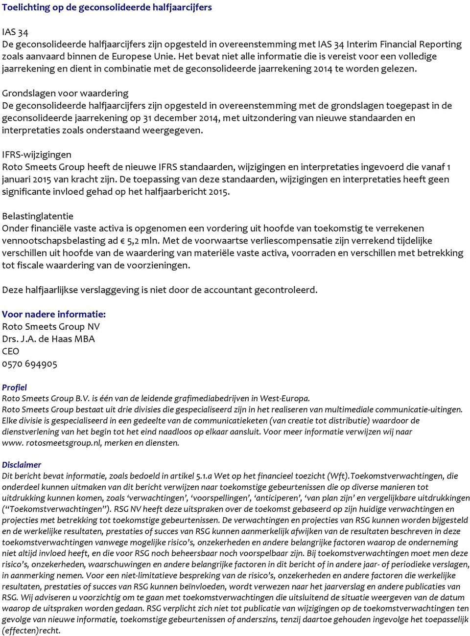 Grondslagen voor waardering De geconsolideerde halfjaarcijfers zijn opgesteld in overeenstemming met de grondslagen toegepast in de geconsolideerde jaarrekening op 31 december 2014, met uitzondering