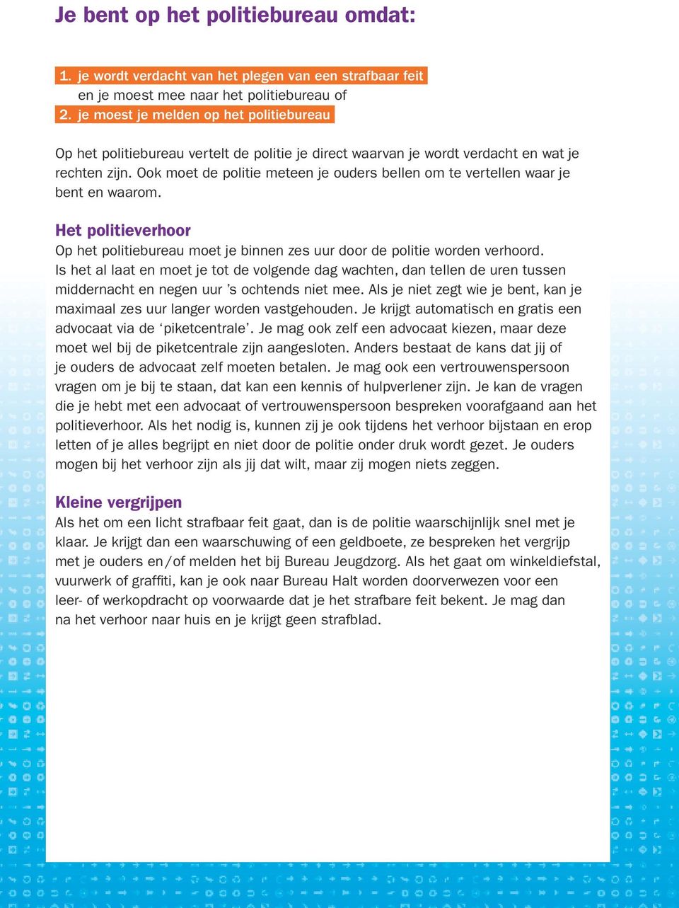 Ook moet de politie meteen je ouders bellen om te vertellen waar je bent en waarom. Het politieverhoor Op het politiebureau moet je binnen zes uur door de politie worden verhoord.