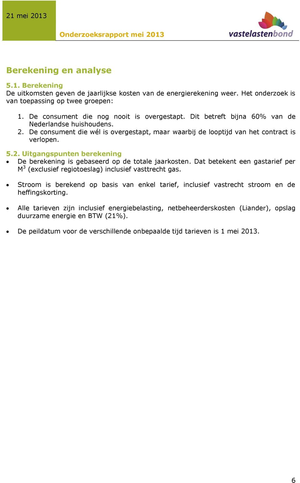 Dat betekent een gastarief per M 3 (exclusief regiotoeslag) inclusief vasttrecht gas. Stroom is berekend op basis van enkel tarief, inclusief vastrecht stroom en de heffingskorting.