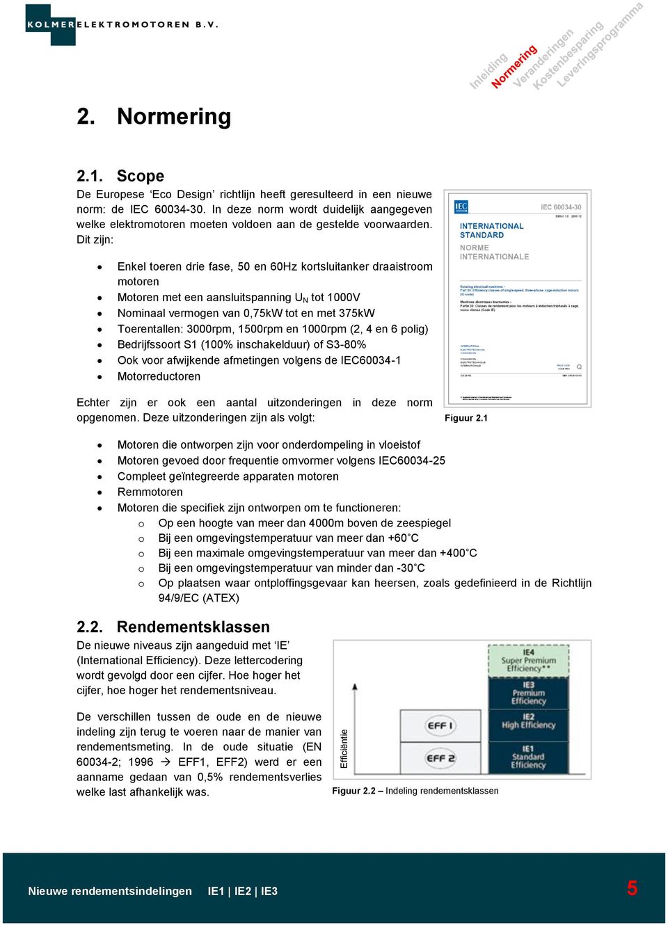 Dit zijn: Enkel toeren drie fase, 50 en 60Hz kortsluitanker draaistroom motoren Motoren met een aansluitspanning U N tot 1000V Nominaal vermogen van 0,75kW tot en met 375kW Toerentallen: 3000rpm,