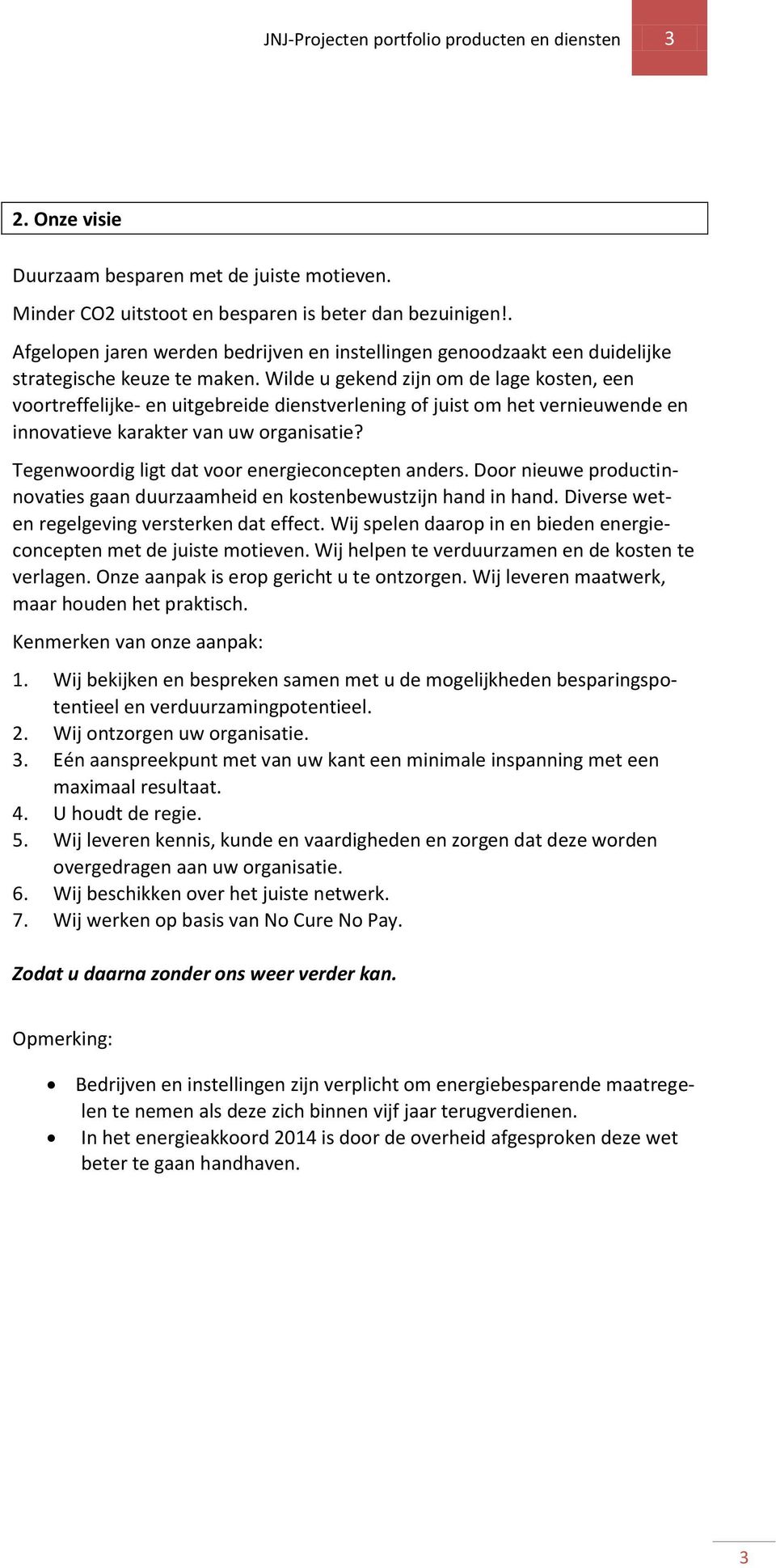 Wilde u gekend zijn om de lage kosten, een voortreffelijke- en uitgebreide dienstverlening of juist om het vernieuwende en innovatieve karakter van uw organisatie?