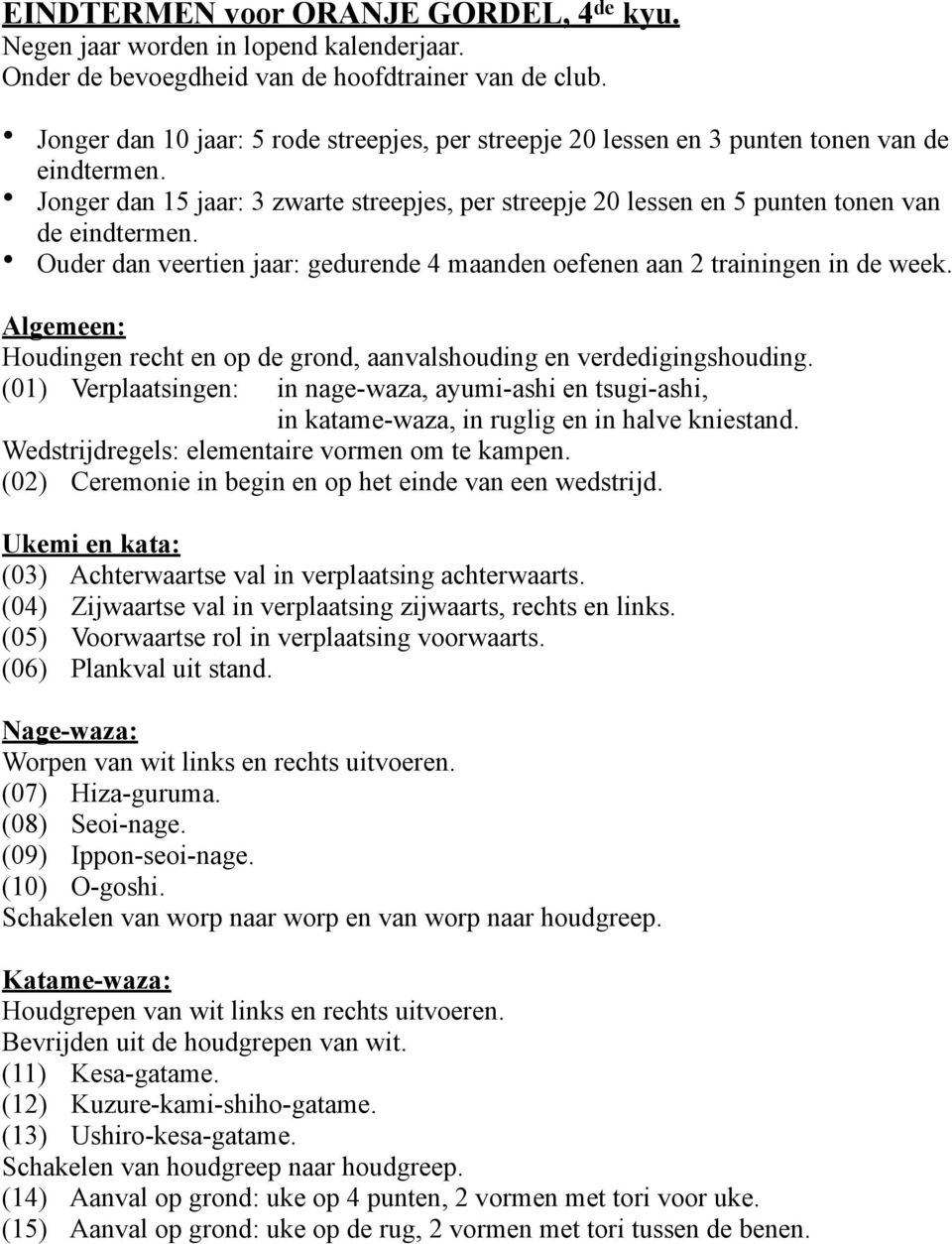 Ouder dan veertien jaar: gedurende 4 maanden oefenen aan 2 trainingen in de week. Algemeen: Houdingen recht en op de grond, aanvalshouding en verdedigingshouding.