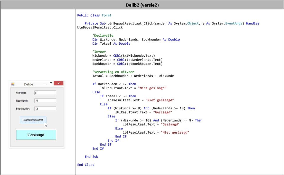 Text) Boekhouden = CDbl(txtBoekhouden.Text) 'Verwerking en uitvoer Totaal = Boekhouden + Nederlands + Wiskunde If Boekhouden < 12 Then lblresultaat.