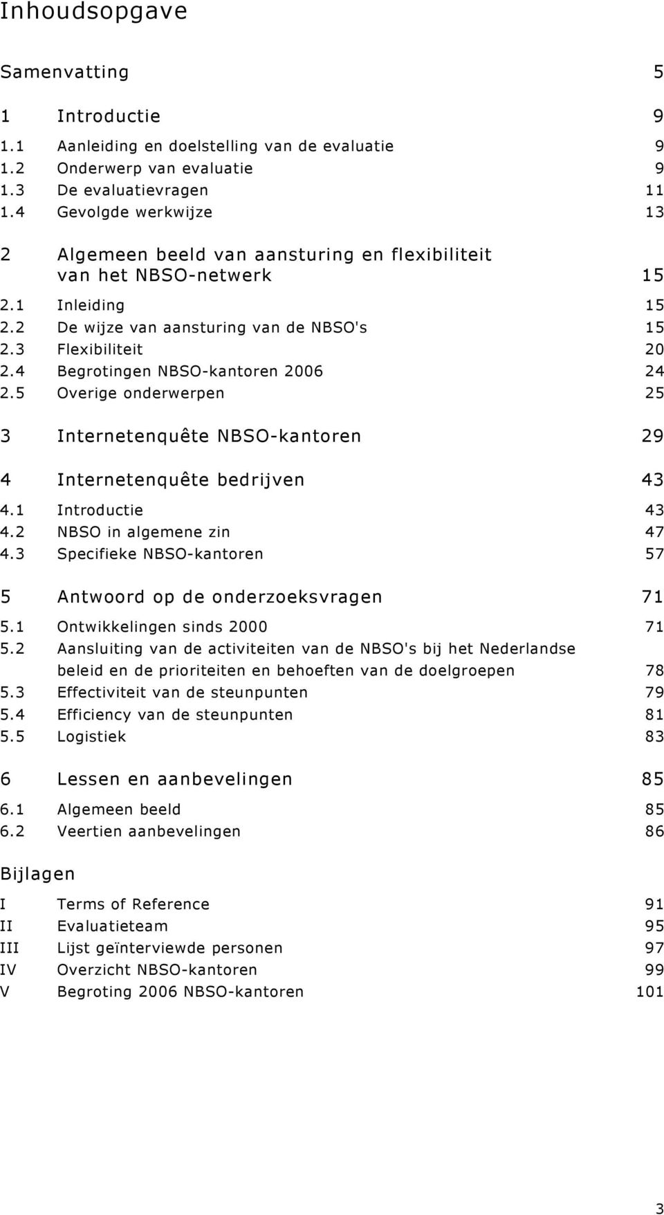 4 Begrotingen NBSO-kantoren 2006 24 2.5 Overige onderwerpen 25 3 Internetenquête NBSO-kantoren 29 4 Internetenquête bedrijven 43 4.1 Introductie 43 4.2 NBSO in algemene zin 47 4.