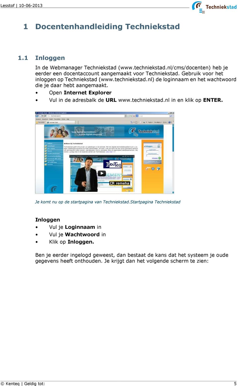 Open Internet Explorer Vul in de adresbalk de URL www.techniekstad.nl in en klik op ENTER. I Je komt nu op de startpagina van Techniekstad.