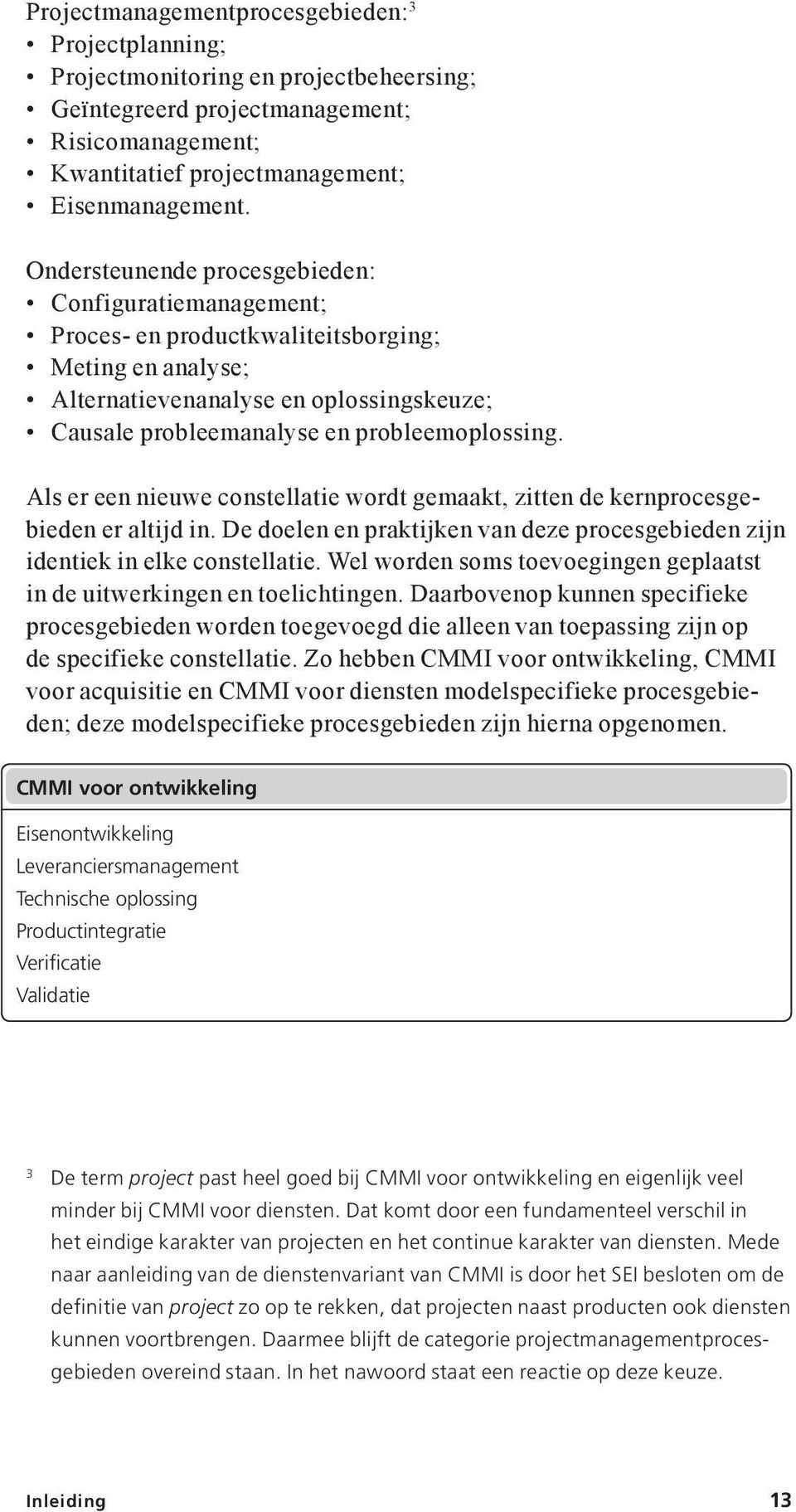 Als er een nieuwe constellatie wordt gemaakt, zitten de kernprocesgebieden er altijd in. De doelen en praktijken van deze procesgebieden zijn identiek in elke constellatie.