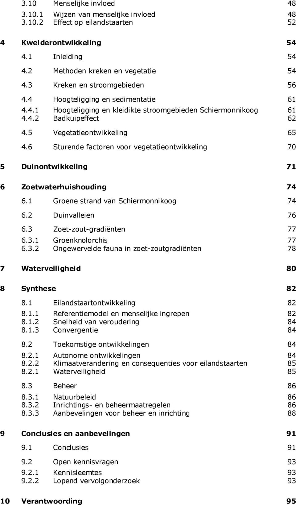 6 Sturende factoren voor vegetatieontwikkeling 70 5 Duinontwikkeling 71 6 Zoetwaterhuishouding 74 6.1 Groene strand van Schiermonnikoog 74 6.2 Duinvalleien 76 6.3 Zoet-zout-gradiënten 77 6.3.1 Groenknolorchis 77 6.