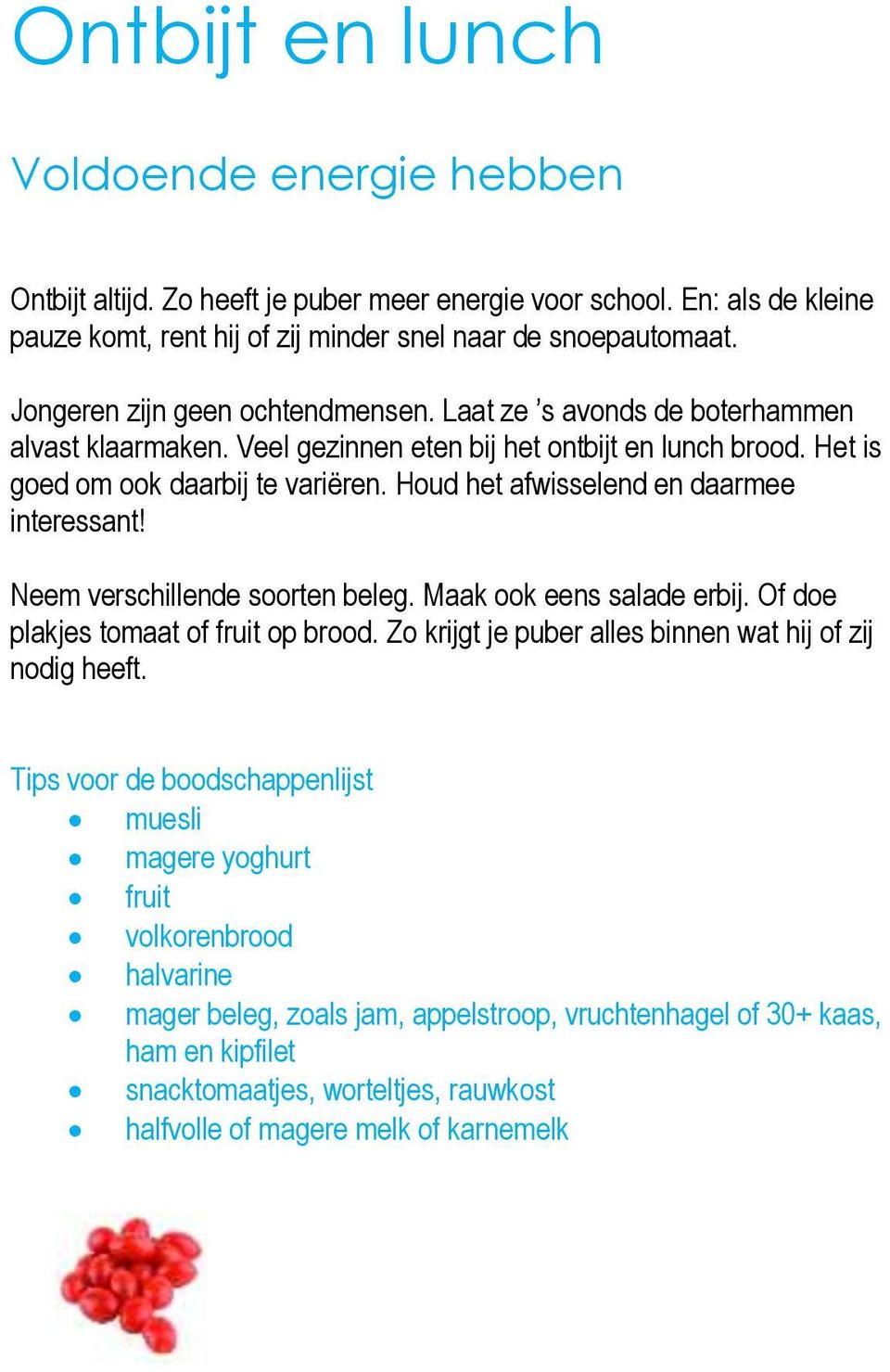 Houd het afwisselend en daarmee interessant! Neem verschillende soorten beleg. Maak ook eens salade erbij. Of doe plakjes tomaat of fruit op brood.