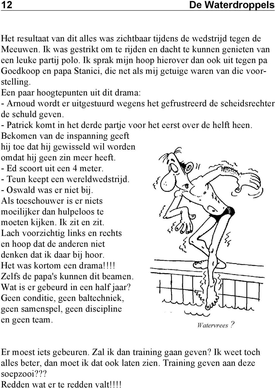 Een paar hoogtepunten uit dit drama: - Arnoud wordt er uitgestuurd wegens het gefrustreerd de scheidsrechter de schuld geven. - Patrick komt in het derde partje voor het eerst over de helft heen.