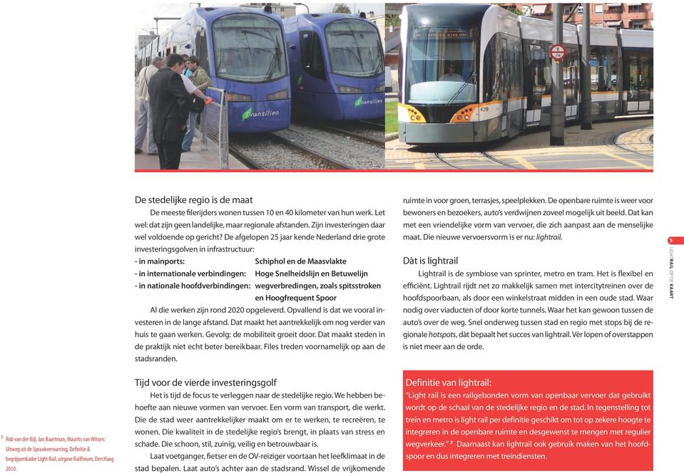 De afgelopen 25 jaar kende Nederland drie grote investeringsgolven in infrastructuur: - in mainports: Schiphol en de Maasvlakte - in internationale verbindingen: Hoge Snelheidslijn en Betuwelijn - in