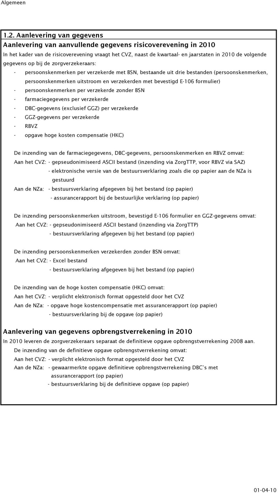 op bij de zorgverzekeraars: - persoonskenmerken per verzekerde met BSN, bestaande uit drie bestanden (persoonskenmerken, persoonskenmerken uitstroom en verzekerden met bevestigd E-16 formulier) -