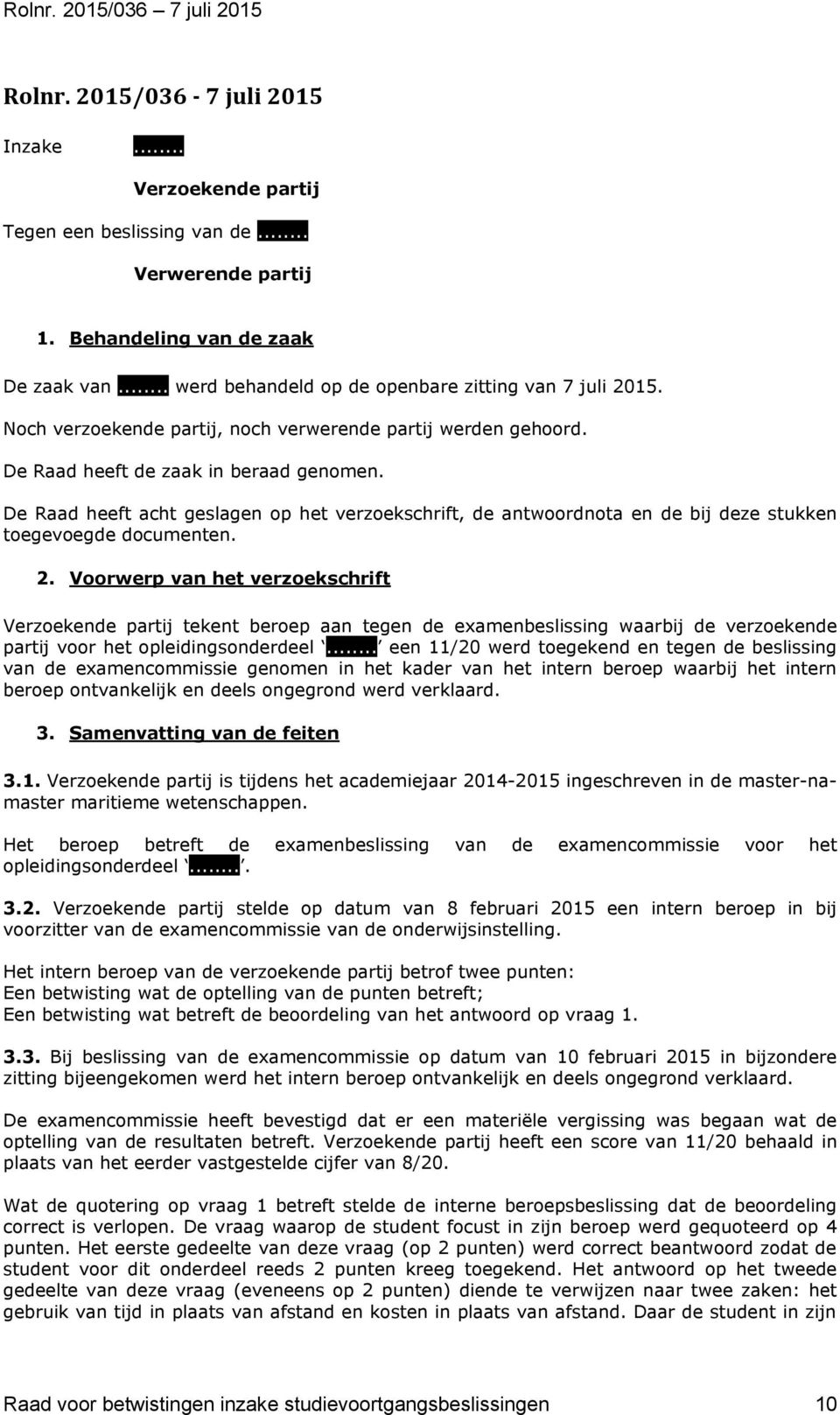 De Raad heeft acht geslagen op het verzoekschrift, de antwoordnota en de bij deze stukken toegevoegde documenten. 2.