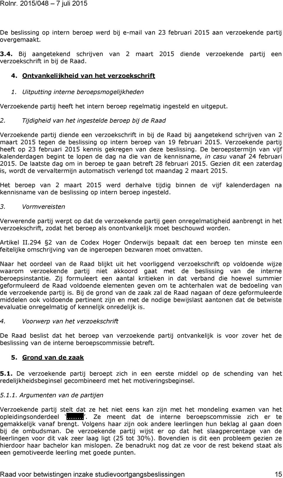 Tijdigheid van het ingestelde beroep bij de Raad Verzoekende partij diende een verzoekschrift in bij de Raad bij aangetekend schrijven van 2 maart 2015 tegen de beslissing op intern beroep van 19