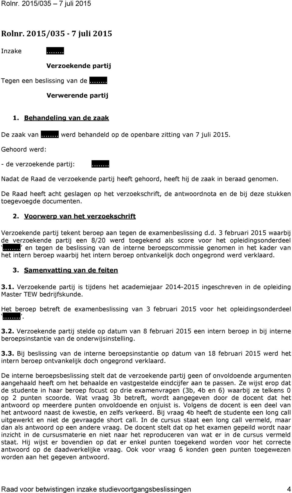 De Raad heeft acht geslagen op het verzoekschrift, de antwoordnota en de bij deze stukken toegevoegde documenten. 2.