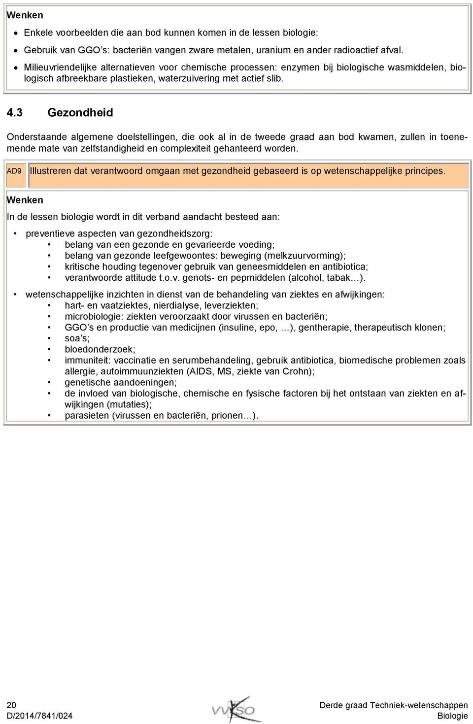 3 Gezondheid Onderstaande algemene doelstellingen, die ook al in de tweede graad aan bod kwamen, zullen in toenemende mate van zelfstandigheid en complexiteit gehanteerd worden.