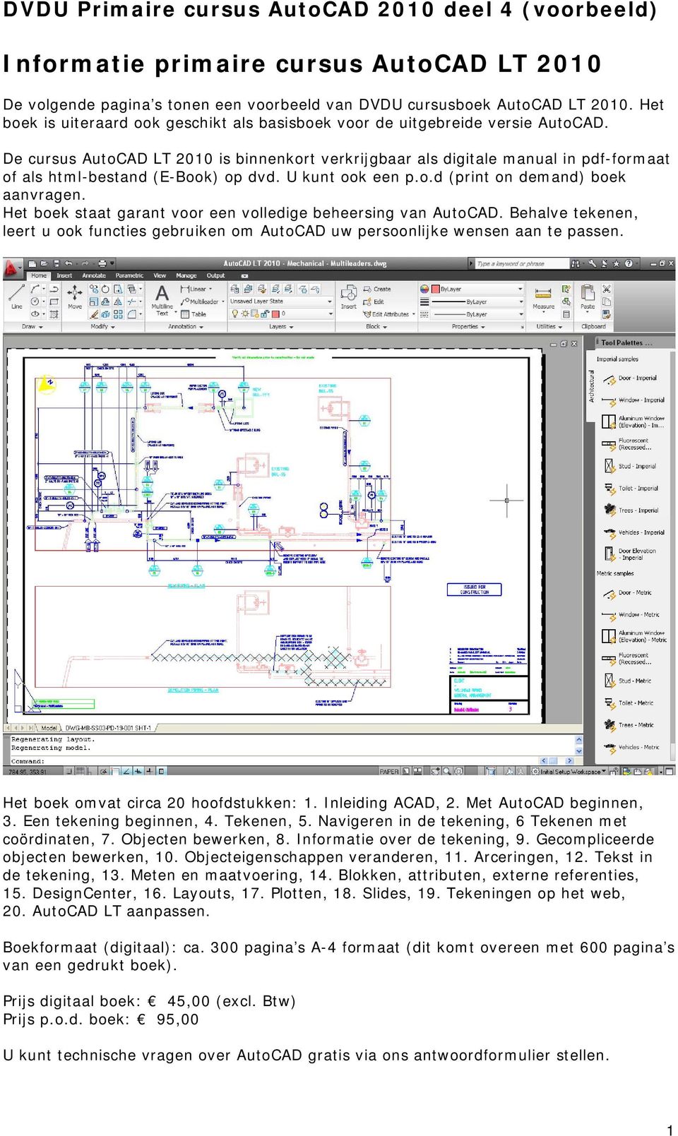 De cursus AutoCAD LT 2010 is binnenkort verkrijgbaar als digitale manual in pdf-formaat of als html-bestand (E-Book) op dvd. U kunt ook een p.o.d (print on demand) boek aanvragen.