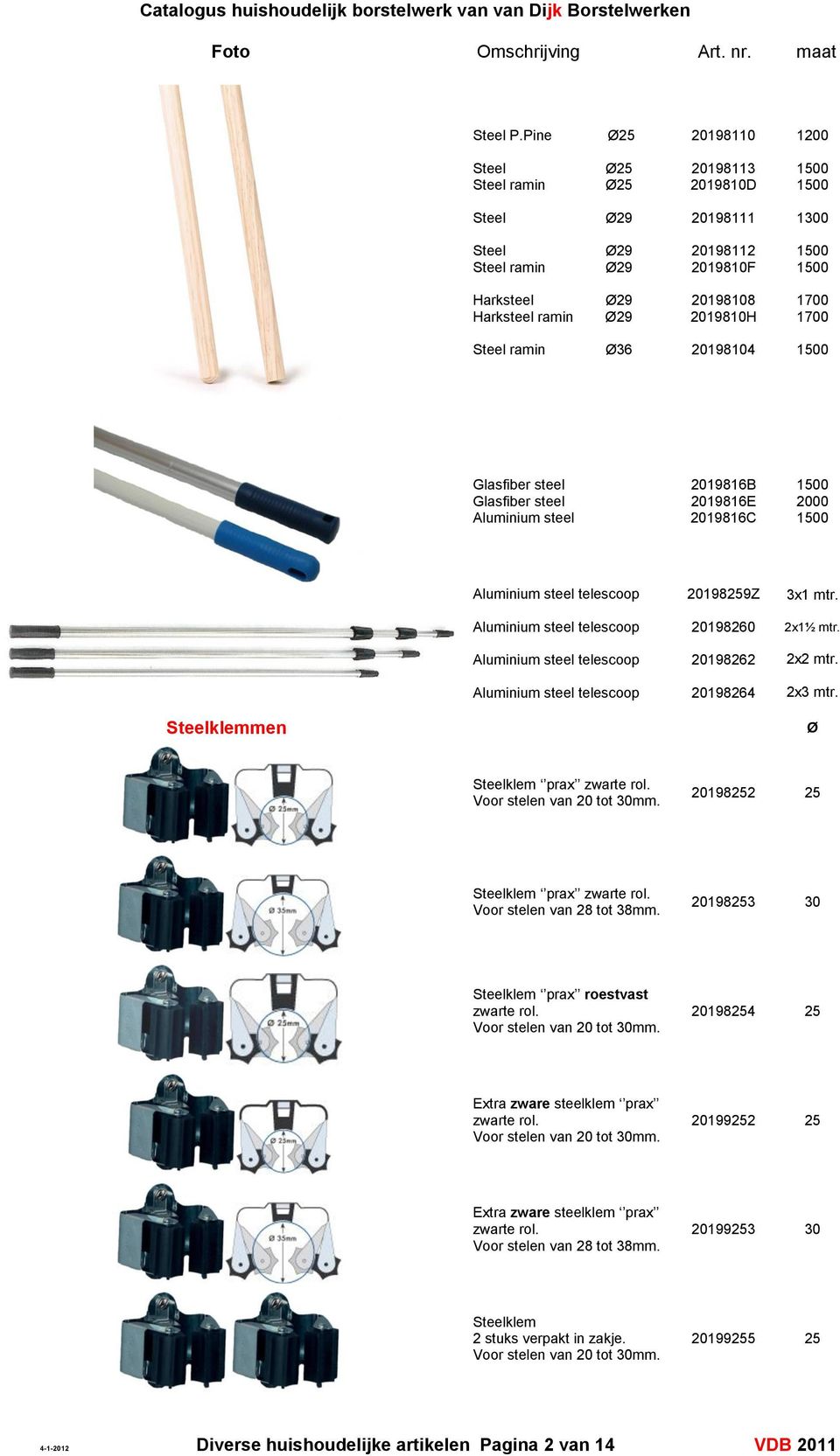 2019810H 1700 1700 Steel ramin Ø36 20198104 1500 Glasfiber steel Glasfiber steel Aluminium steel 2019816B 2019816E 2019816C 1500 2000 1500 Aluminium steel telescoop Aluminium steel telescoop