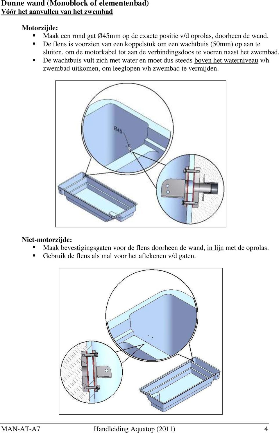 De wachtbuis vult zich met water en moet dus steeds boven het waterniveau v/h zwembad uitkomen, om leeglopen v/h zwembad te vermijden.