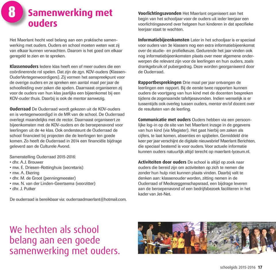 KOV-ouders (Klassen- OuderVertegenwoordigers). Zij vormen het aanspreekpunt voor de overige ouders en ze spreken een aantal maal per jaar de schoolleiding over zaken die spelen.