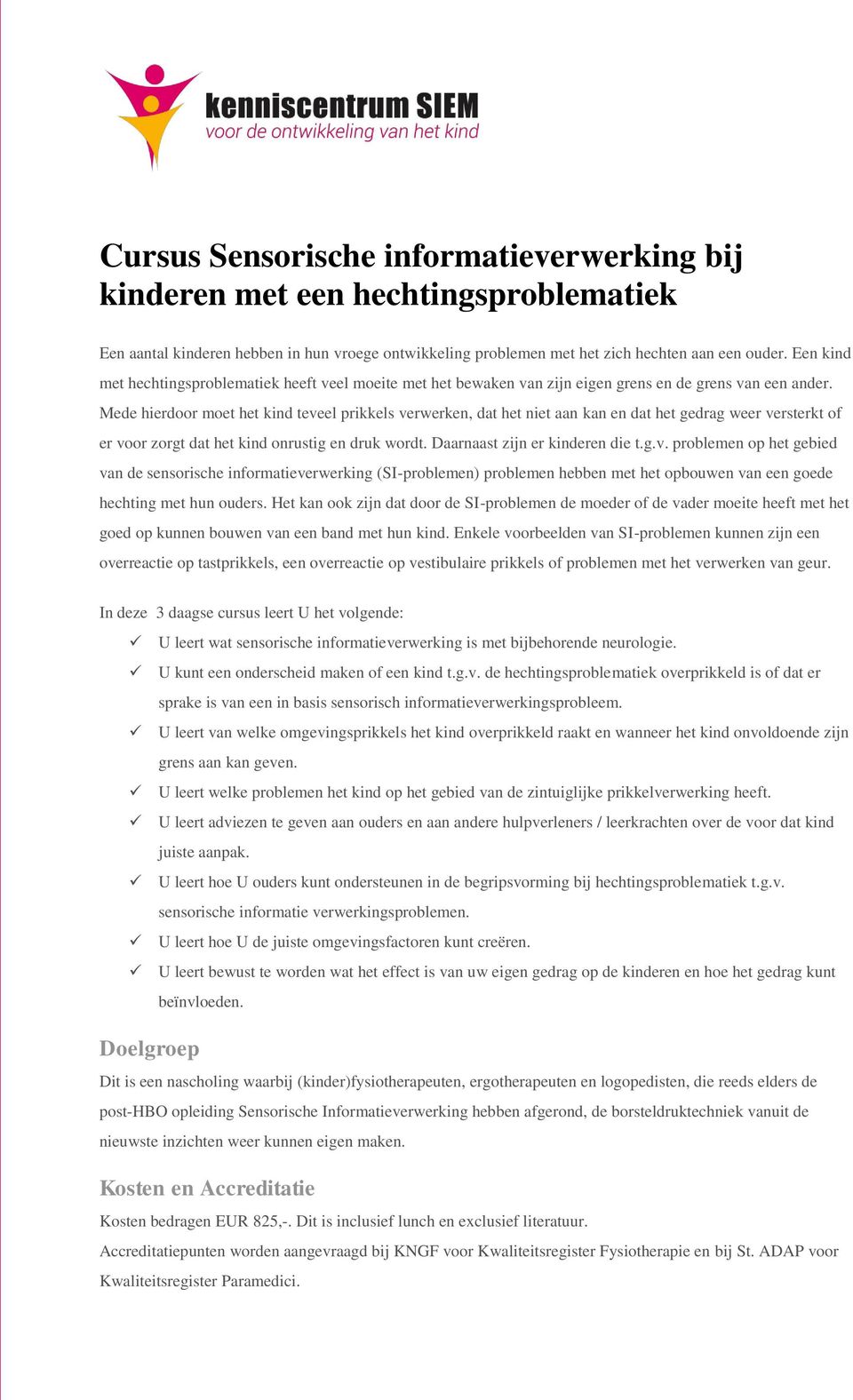 Mede hierdoor moet het kind teveel prikkels verwerken, dat het niet aan kan en dat het gedrag weer versterkt of er voor zorgt dat het kind onrustig en druk wordt. Daarnaast zijn er kinderen die t.g.v. problemen op het gebied van de sensorische informatieverwerking (SI-problemen) problemen hebben met het opbouwen van een goede hechting met hun ouders.