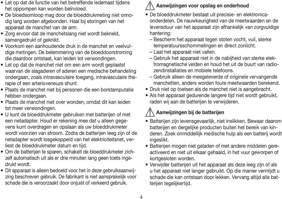 Voorkom een aanhoudende druk in de manchet en veelvuldige metingen. De belemmering van de bloeddoorstroming die daardoor ontstaat, kan leiden tot verwondingen.