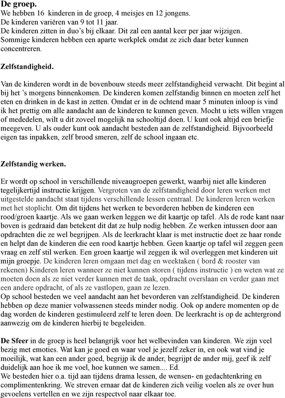 Dit begint al bij het s morgens binnenkomen. De kinderen komen zelfstandig binnen en moeten zelf het eten en drinken in de kast in zetten.