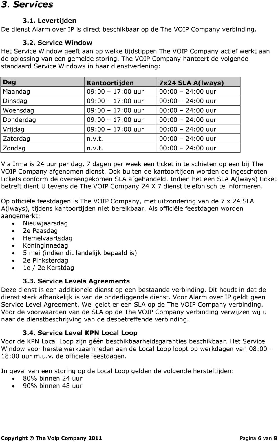 The VOIP Company hanteert de volgende standaard Service Windows in haar dienstverlening: Dag Kantoortijden 7x24 SLA A(lways) Maandag 09:00 17:00 uur 00:00 24:00 uur Dinsdag 09:00 17:00 uur 00:00