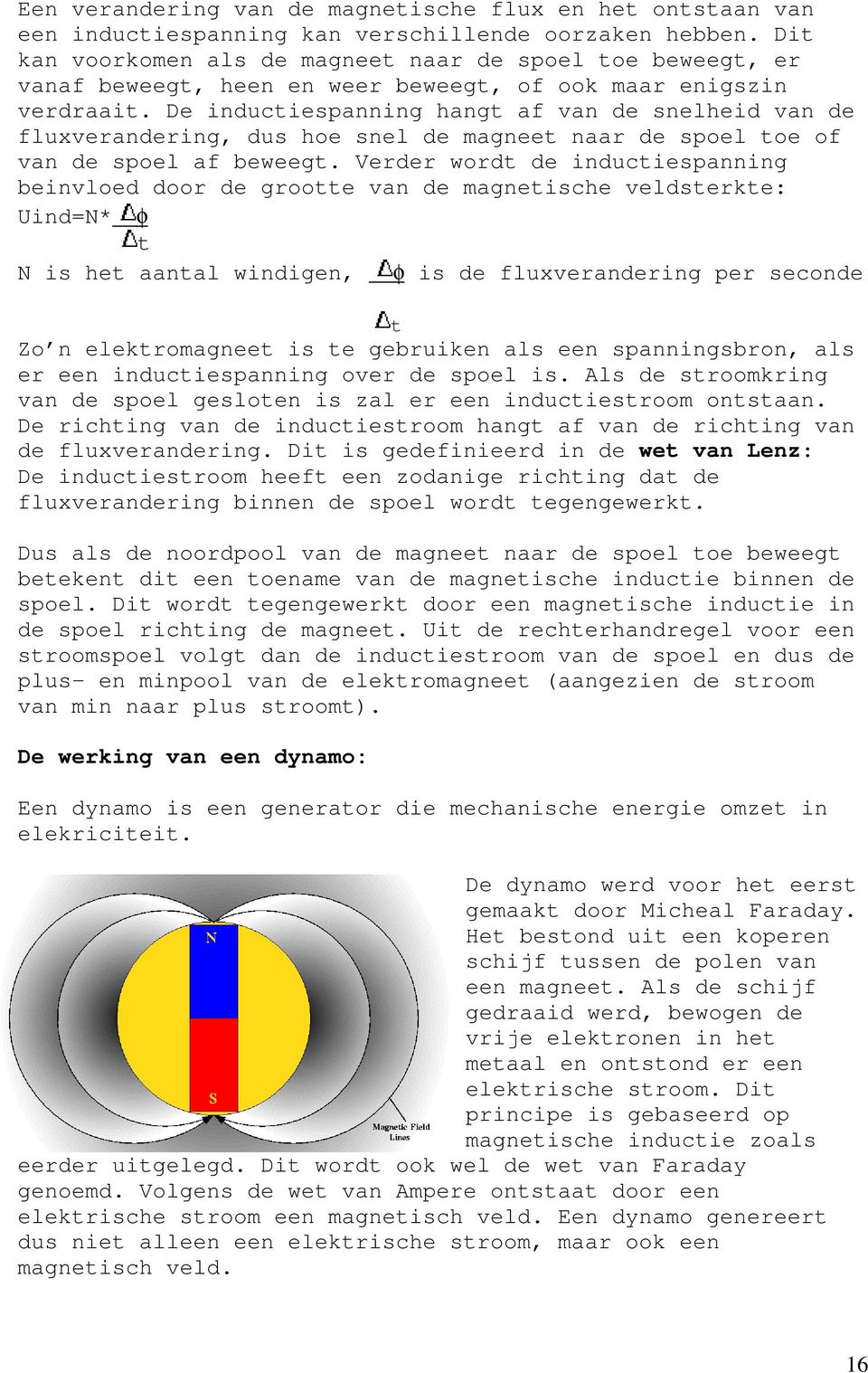 De inductiespanning hangt af van de snelheid van de fluxverandering, dus hoe snel de magneet naar de spoel toe of van de spoel af beweegt.