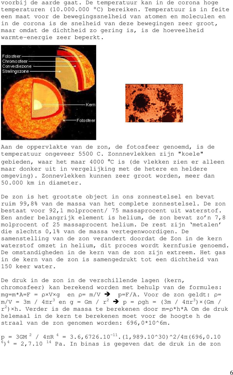 hoeveelheid warmte-energie zeer beperkt. Aan de oppervlakte van de zon, de fotosfeer genoemd, is de temperatuur ongeveer 5500 C.