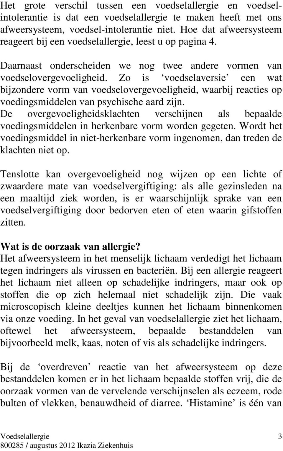 Zo is voedselaversie een wat bijzondere vorm van voedselovergevoeligheid, waarbij reacties op voedingsmiddelen van psychische aard zijn.