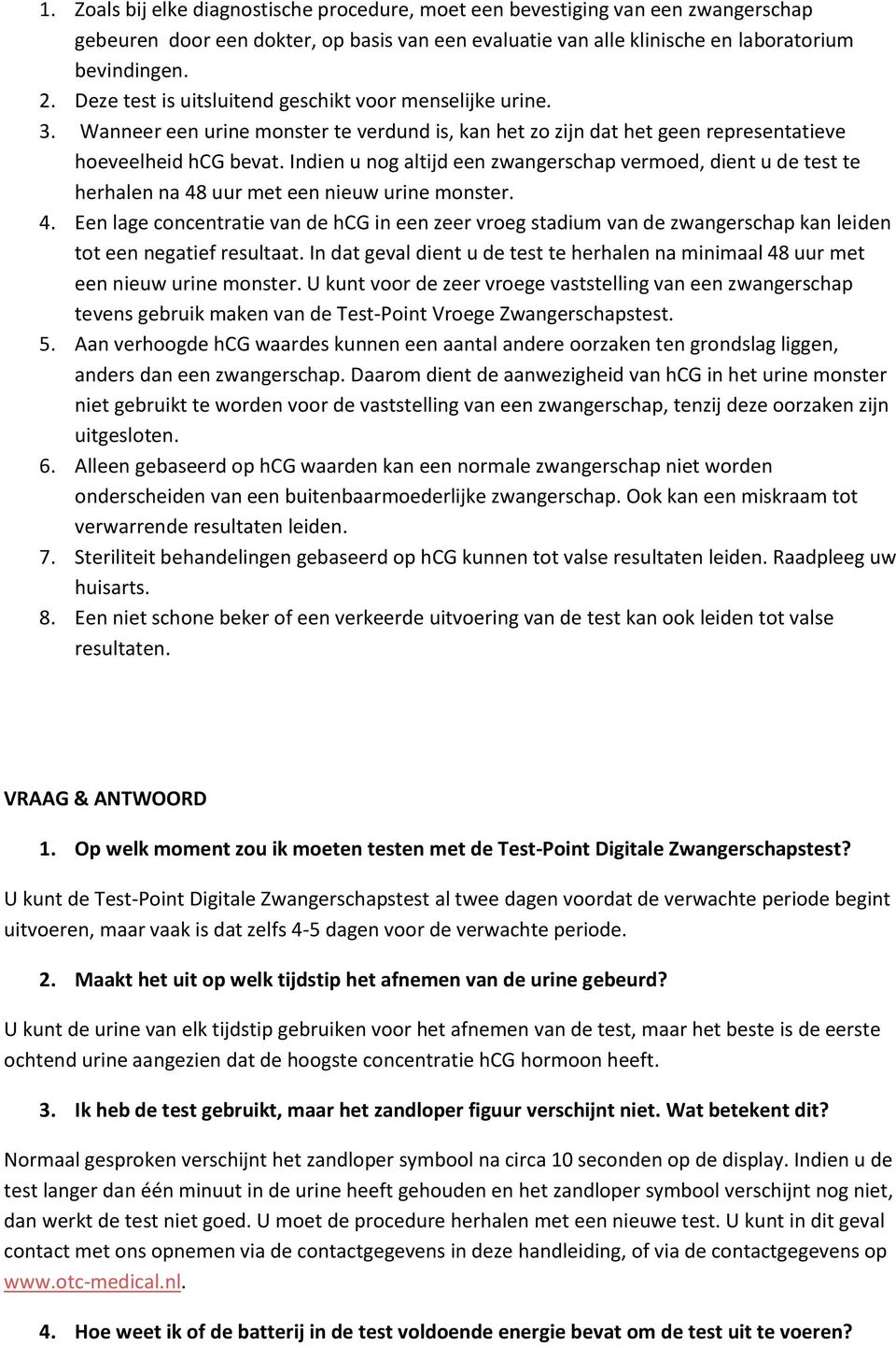 Indien u nog altijd een zwangerschap vermoed, dient u de test te herhalen na 48 uur met een nieuw urine monster. 4. Een lage concentratie van de hcg in een zeer vroeg stadium van de zwangerschap kan leiden tot een negatief resultaat.