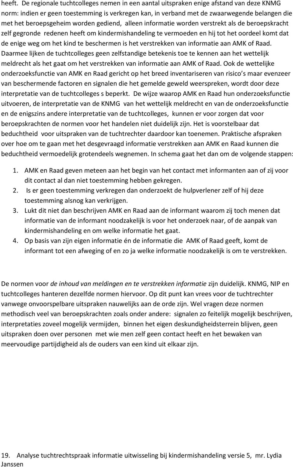 beroepsgeheim worden gediend, alleen informatie worden verstrekt als de beroepskracht zelf gegronde redenen heeft om kindermishandeling te vermoeden en hij tot het oordeel komt dat de enige weg om