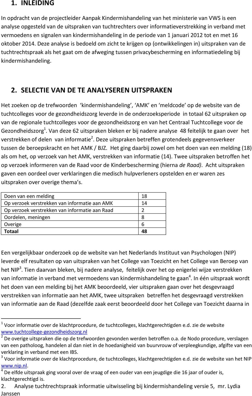 Deze analyse is bedoeld om zicht te krijgen op (ontwikkelingen in) uitspraken van de tuchtrechtspraak als het gaat om de afweging tussen privacybescherming en informatiedeling bij kindermishandeling.