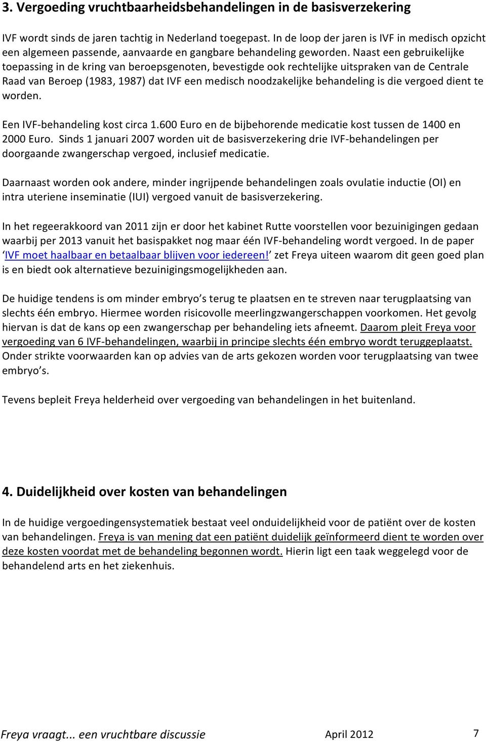 Naast een gebruikelijke toepassing in de kring van beroepsgenoten, bevestigde ook rechtelijke uitspraken van de Centrale Raad van Beroep (1983, 1987) dat IVF een medisch noodzakelijke behandeling is