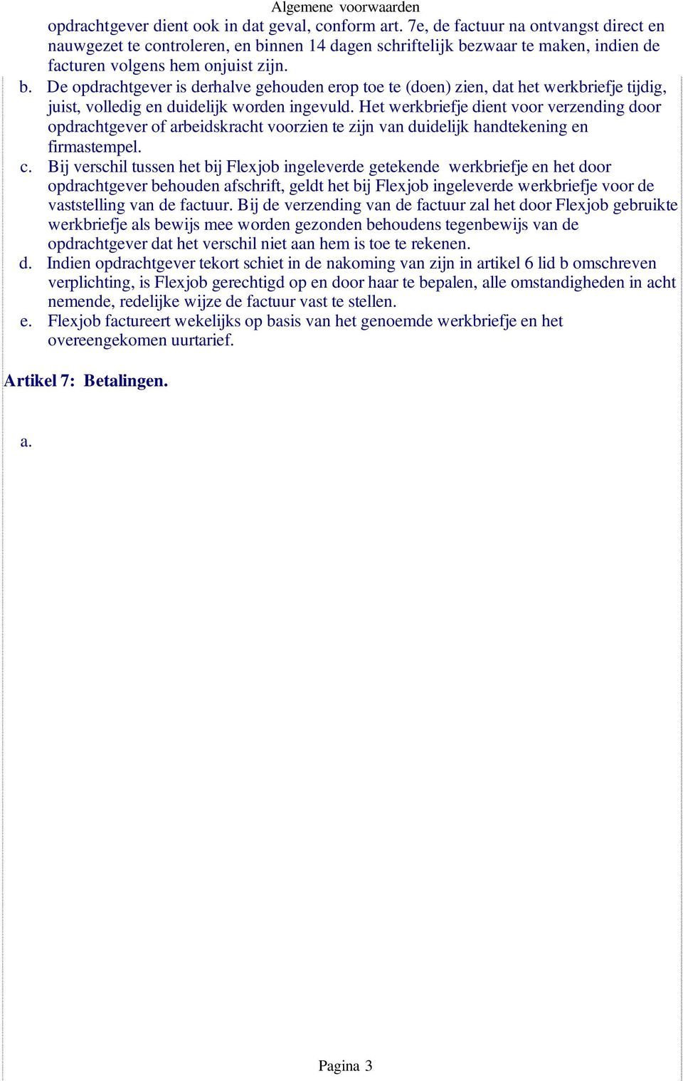 nnen 14 dagen schriftelijk bezwaar te maken, indien de facturen volgens hem onjuist zijn. b. De opdrachtgever is derhalve gehouden erop toe te (doen) zien, dat het werkbriefje tijdig, juist, volledig en duidelijk worden ingevuld.