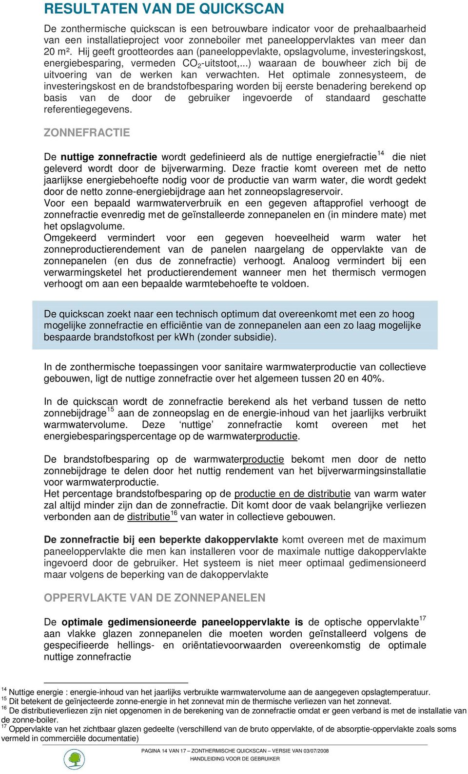 Het optimale zonnesysteem, de investeringskost en de brandstofbesparing worden bij eerste benadering berekend op basis van de door de gebruiker ingevoerde of standaard geschatte referentiegegevens.