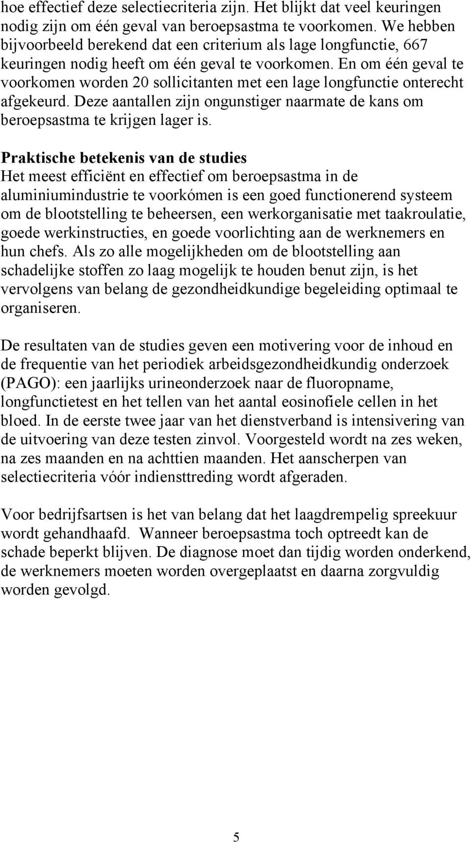 En om één geval te voorkomen worden 20 sollicitanten met een lage longfunctie onterecht afgekeurd. Deze aantallen zijn ongunstiger naarmate de kans om beroepsastma te krijgen lager is.