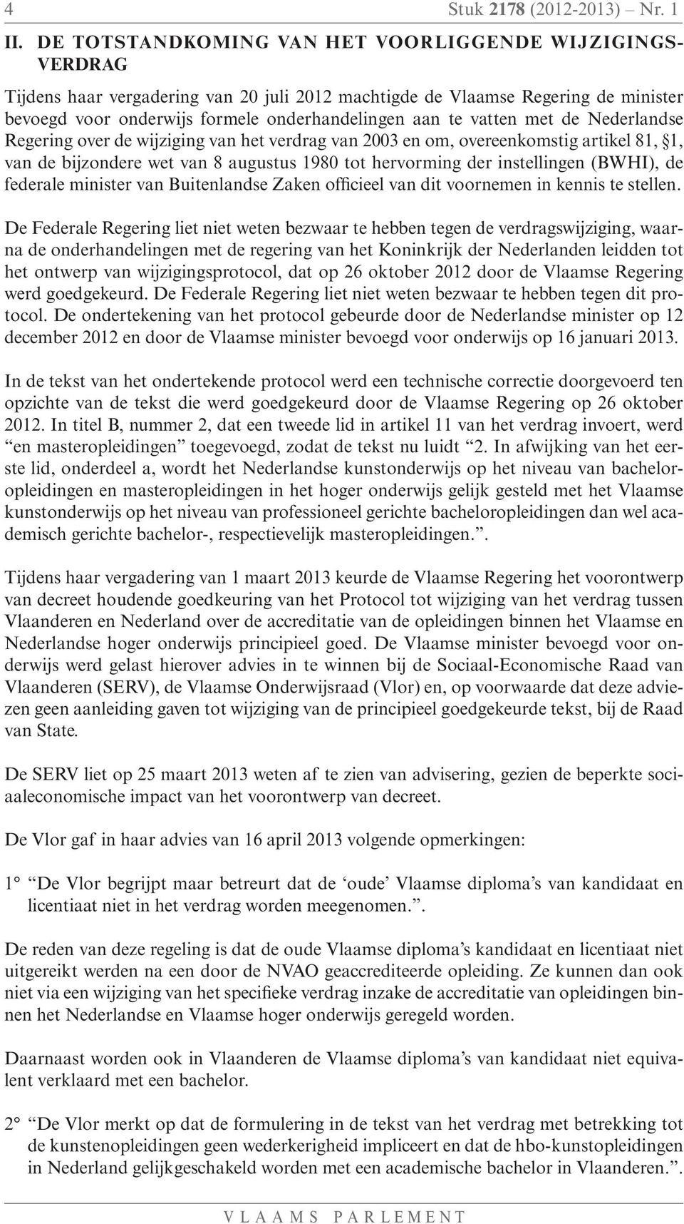 vatten met de Nederlandse Regering over de wijziging van het verdrag van 2003 en om, overeenkomstig artikel 81, 1, van de bijzondere wet van 8 augustus 1980 tot hervorming der instellingen (BWHI), de