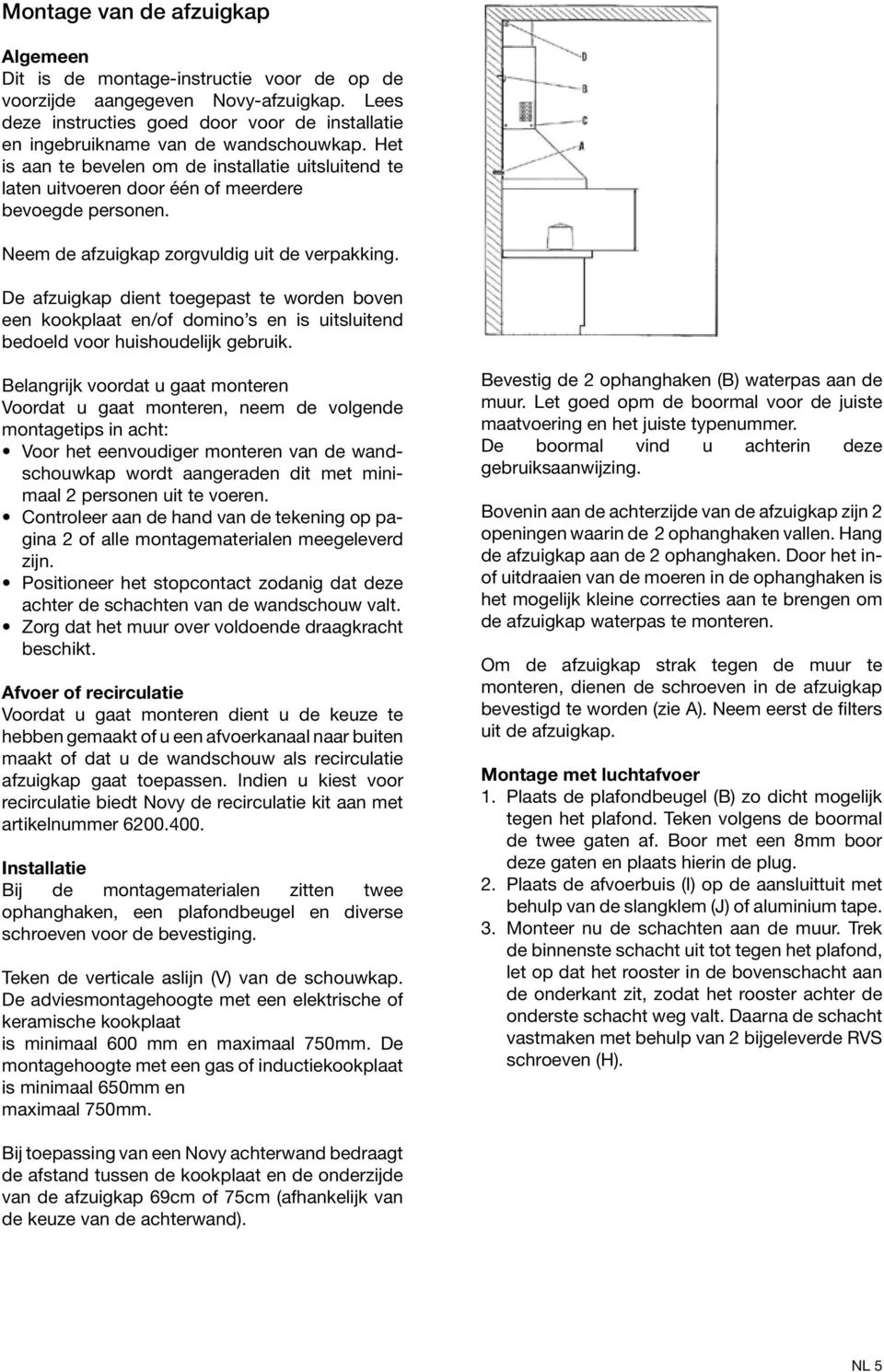 Het is aan te bevelen om de installatie uitsluitend te laten uitvoeren door één of meerdere bevoegde personen. Neem de afzuigkap zorgvuldig uit de verpakking.