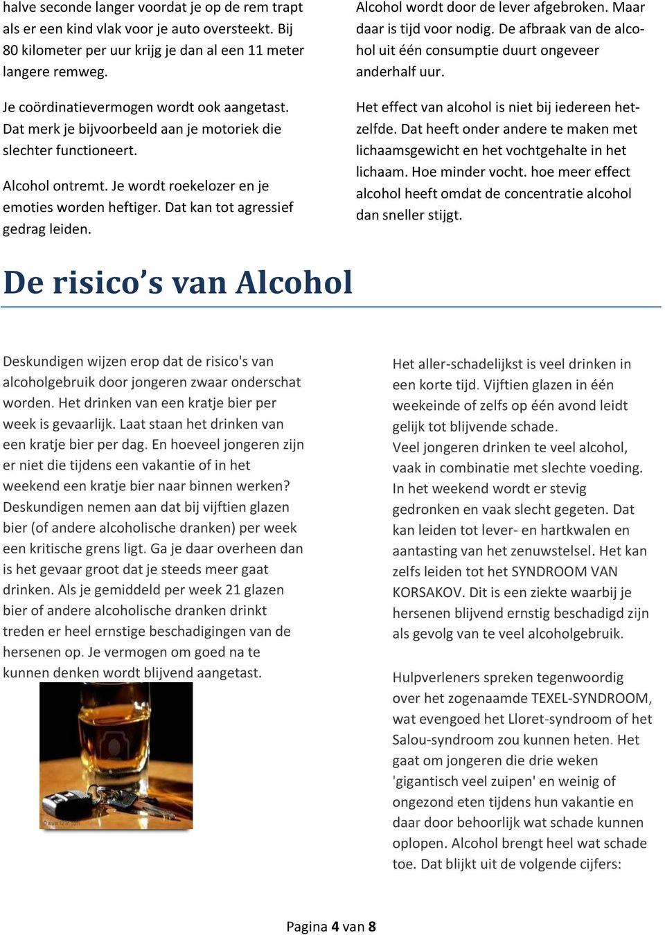 Dat kan tot agressief gedrag leiden. Alcohol wordt door de lever afgebroken. Maar daar is tijd voor nodig. De afbraak van de alcohol uit één consumptie duurt ongeveer anderhalf uur.