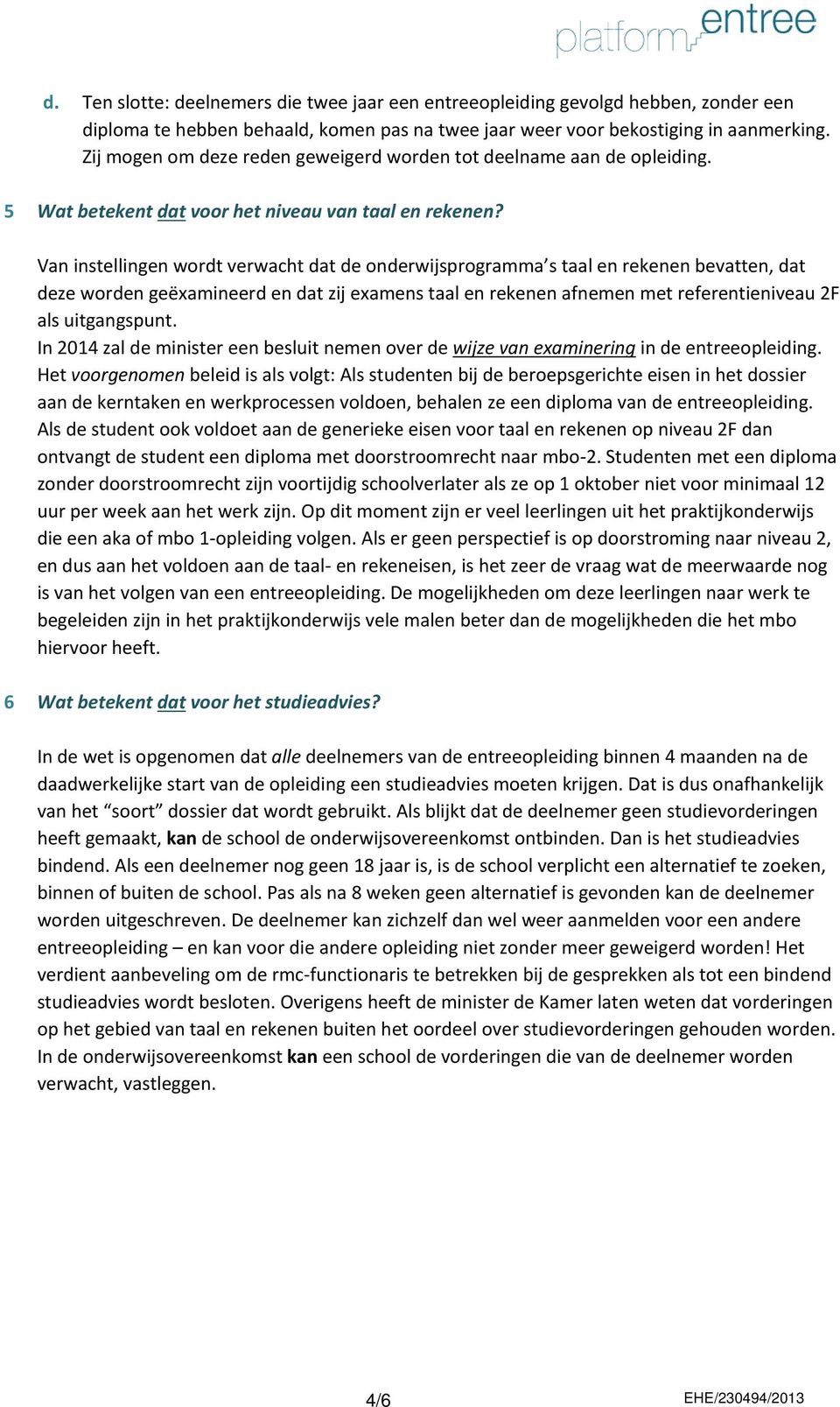 Van instellingen wordt verwacht dat de onderwijsprogramma s taal en rekenen bevatten, dat deze worden geëxamineerd en dat zij examens taal en rekenen afnemen met referentieniveau 2F als uitgangspunt.