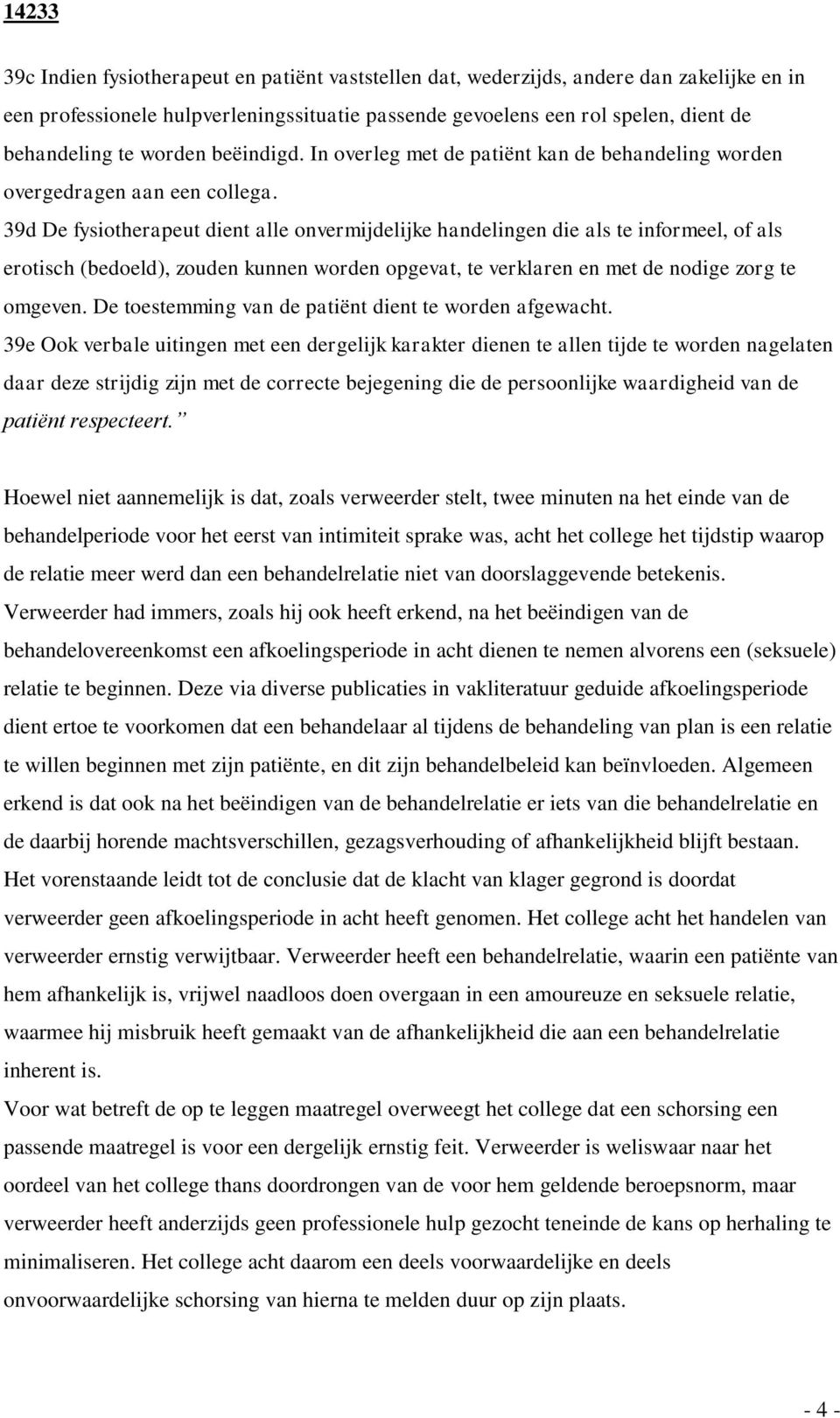 39d De fysiotherapeut dient alle onvermijdelijke handelingen die als te informeel, of als erotisch (bedoeld), zouden kunnen worden opgevat, te verklaren en met de nodige zorg te omgeven.