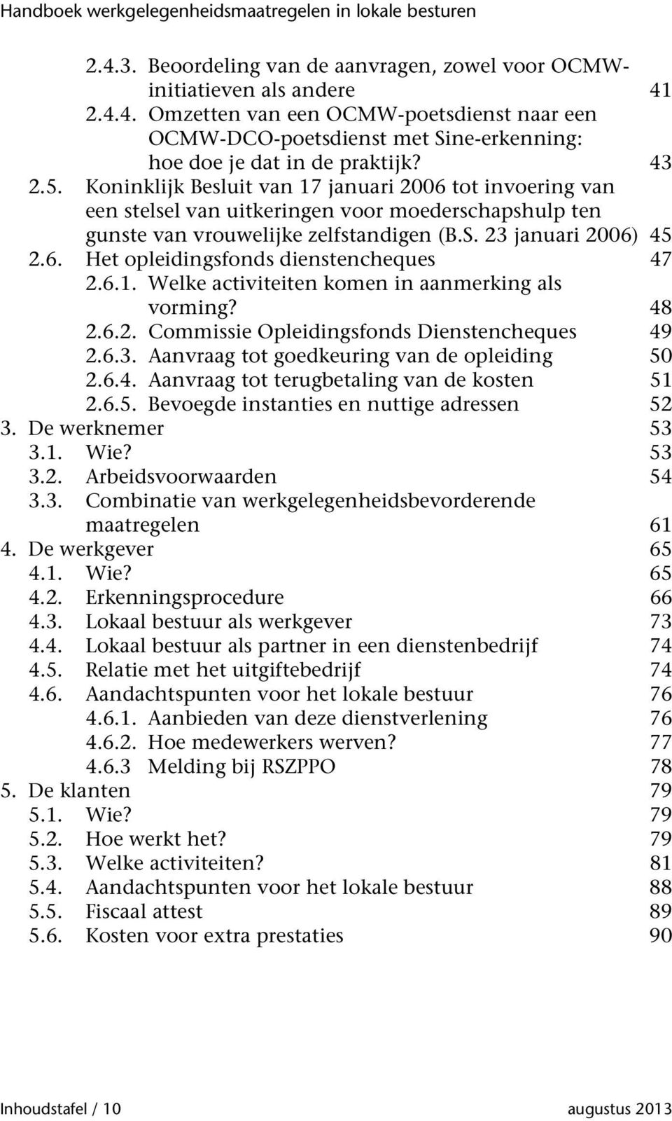 6.1. Welke activiteiten komen in aanmerking als vorming? 48 2.6.2. Commissie Opleidingsfonds Dienstencheques 49 2.6.3. Aanvraag tot goedkeuring van de opleiding 50 2.6.4. Aanvraag tot terugbetaling van de kosten 51 2.