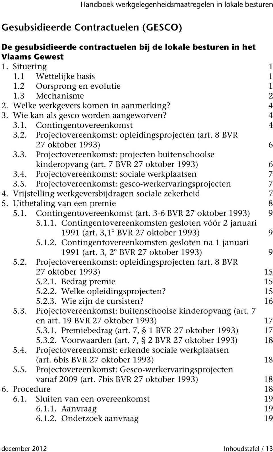 7 BVR 27 oktober 1993) 6 3.4. Projectovereenkomst: sociale werkplaatsen 7 3.5. Projectovereenkomst: gesco-werkervaringsprojecten 7 4. Vrijstelling werkgeversbijdragen sociale zekerheid 7 5.