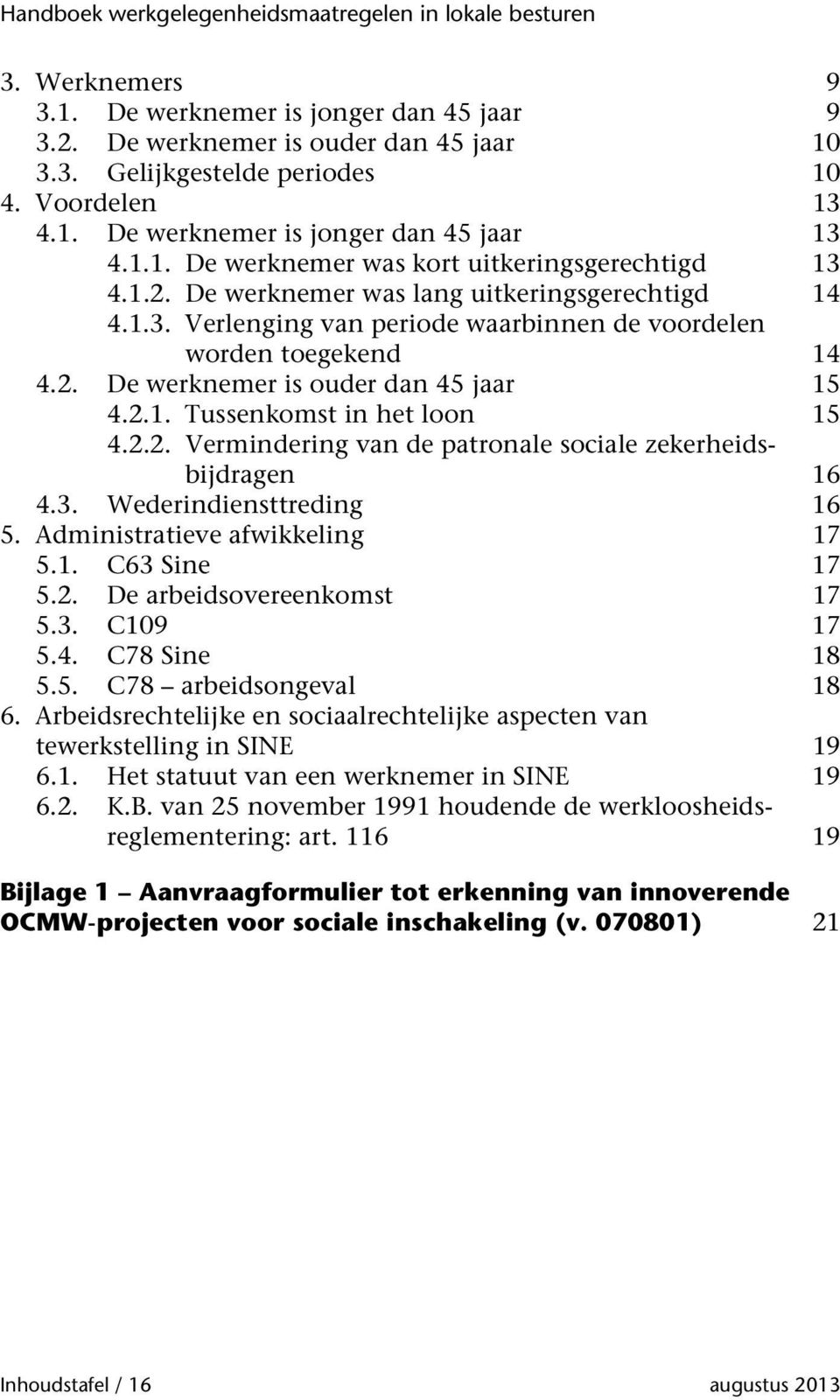 2.2. Vermindering van de patronale sociale zekerheidsbijdragen 16 4.3. Wederindiensttreding 16 5. Administratieve afwikkeling 17 5.1. C63 Sine 17 5.2. De arbeidsovereenkomst 17 5.3. C109 17 5.4. C78 Sine 18 5.