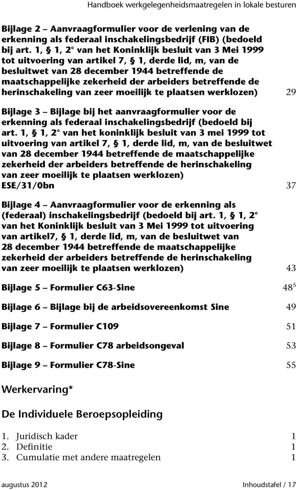 betreffende de herinschakeling van zeer moeilijk te plaatsen werklozen) 29 Bijlage 3 Bijlage bij het aanvraagformulier voor de erkenning als federaal inschakelingsbedrijf (bedoeld bij art.