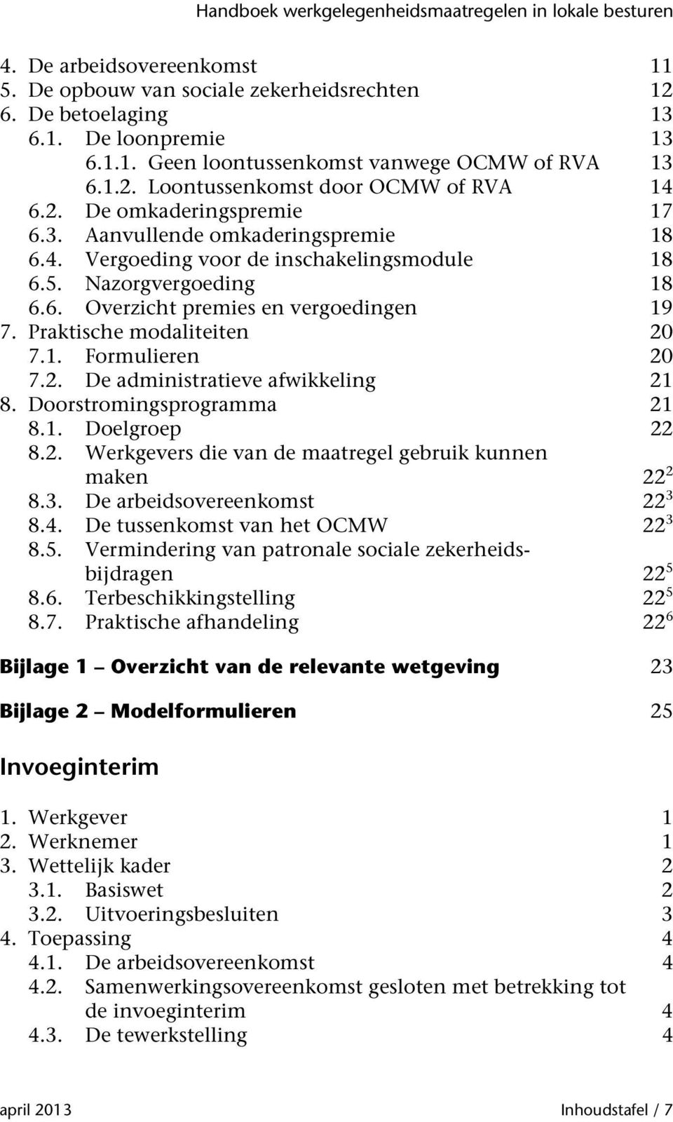 Praktische modaliteiten 20 7.1. Formulieren 20 7.2. De administratieve afwikkeling 21 8. Doorstromingsprogramma 21 8.1. Doelgroep 22 8.2. Werkgevers die van de maatregel gebruik kunnen maken 22 2 8.3.