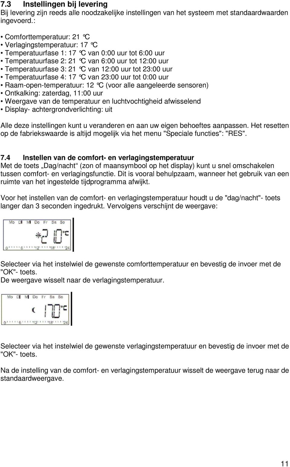 23:00 uur Temperatuurfase 4: 17 C van 23:00 uur tot 0:00 uur Raam-open-temperatuur: 12 C (voor alle aangeleerde sensoren) Ontkalking: zaterdag, 11:00 uur Weergave van de temperatuur en