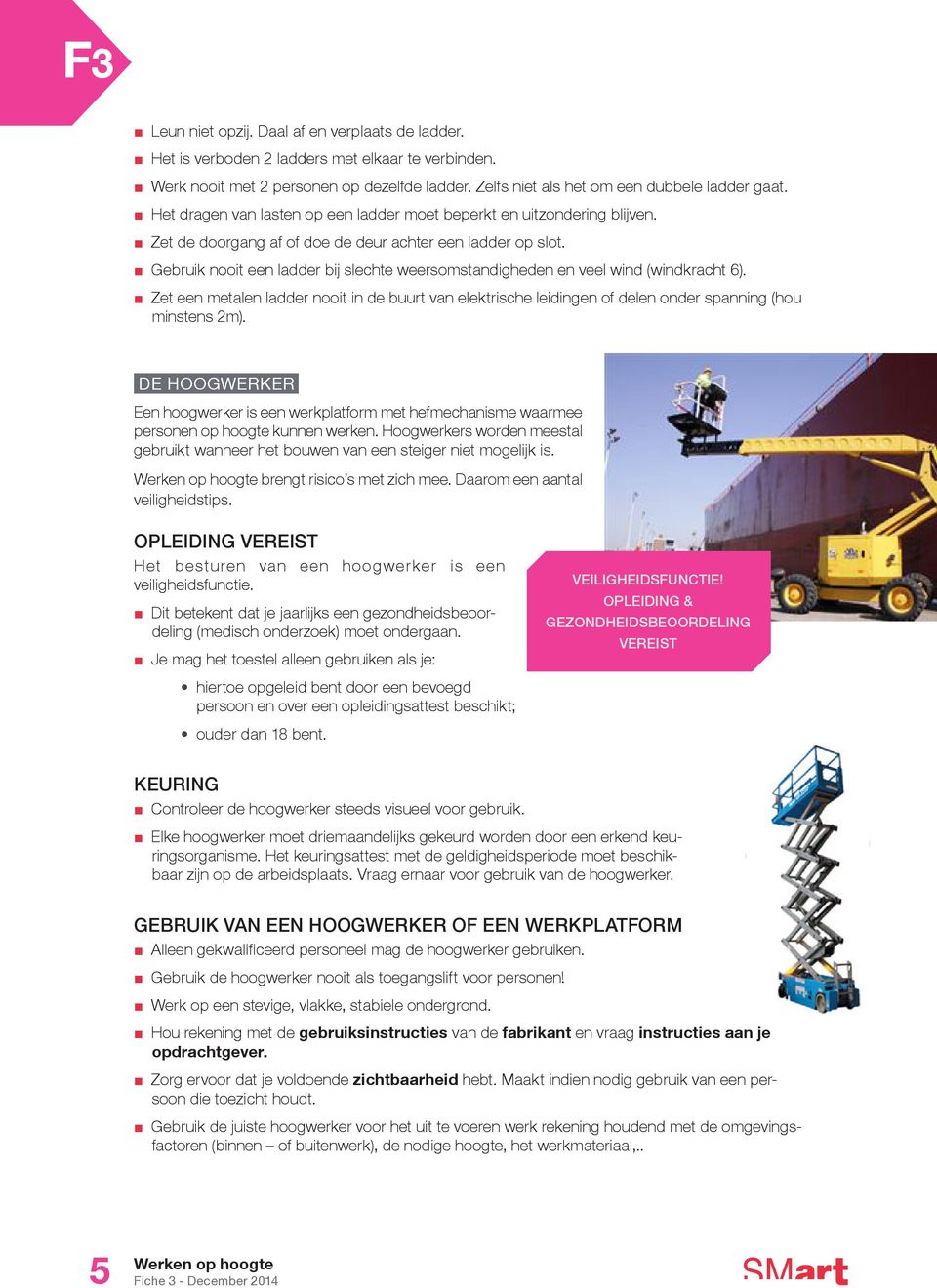 Gebruik nooit een ladder bij slechte weersomstandigheden en veel wind (windkracht 6). Zet een metalen ladder nooit in de buurt van elektrische leidingen of delen onder spanning (hou minstens 2m).